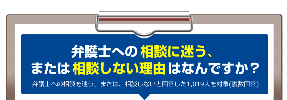 弁護士への相談に迷う、または相談しない理由はなんですか？